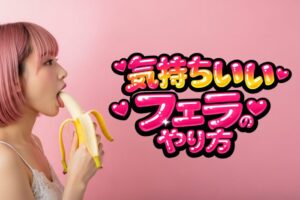 気持ちいいフェラのやり方・コツ・テクニックを知って上手になろう