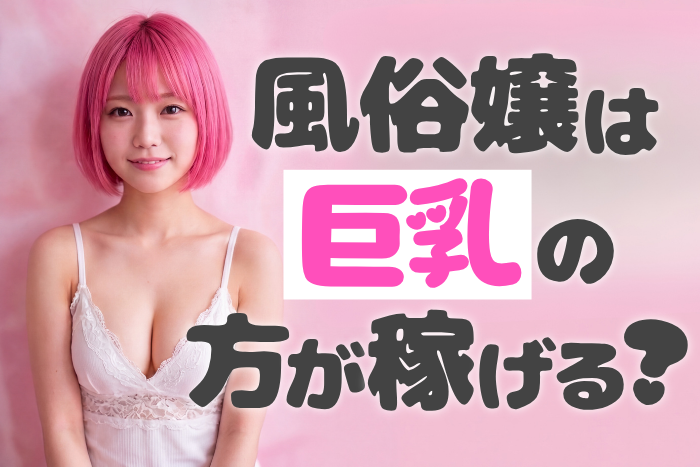 風俗嬢は巨乳の方が稼げる？豊胸してでも巨乳になるべき？