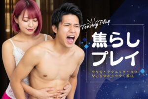 焦らしプレイとは？やり方・テクニック・コツなどを解説