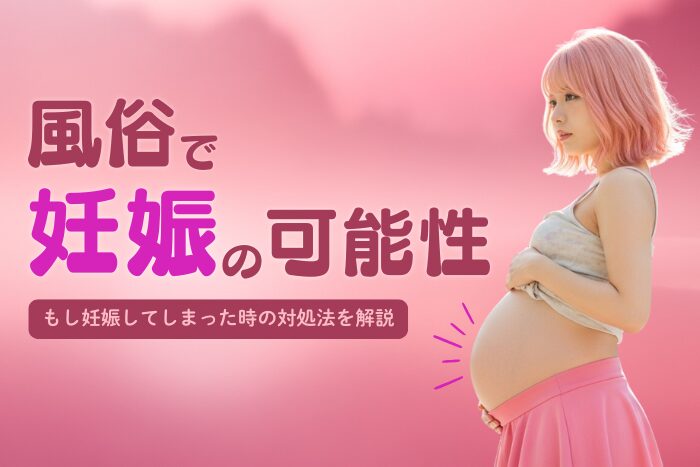 風俗で妊娠する可能性はある？もし妊娠した時の対応方法