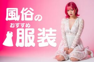 風俗嬢のおすすめの服装！男性に嫌がられるNGコーディネートとは？