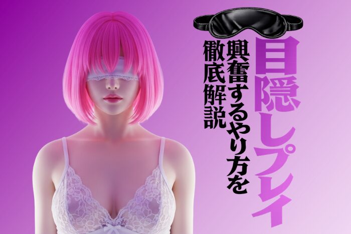 目隠しプレイとは？興奮するやり方・コツ・注意点を徹底解説