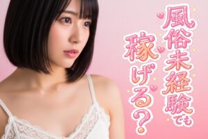 風俗未経験でも稼げる？はじめての風俗バイトを徹底解説