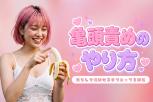 亀頭責めのやり方！焦らして悦ばせるテクニックを解説
